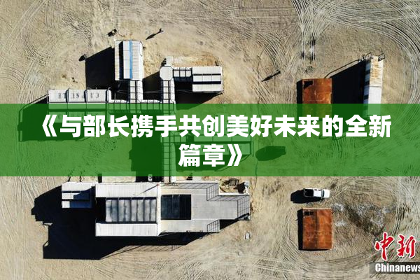 《与部长携手共创美好未来的全新篇章》