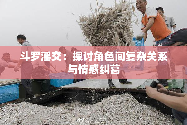 斗罗淫交：探讨角色间复杂关系与情感纠葛
