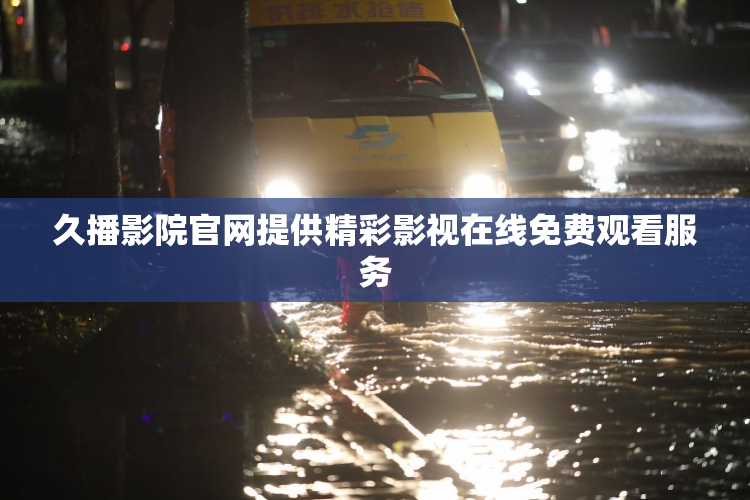 久播影院官网提供精彩影视在线免费观看服务