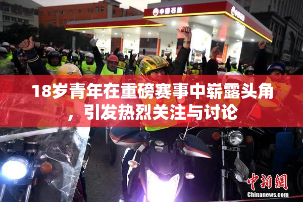 18岁青年在重磅赛事中崭露头角，引发热烈关注与讨论