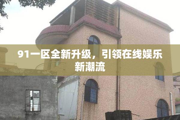 91一区全新升级，引领在线娱乐新潮流