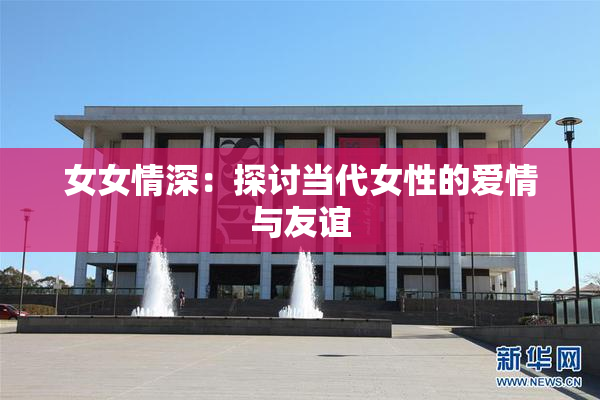 女女情深：探讨当代女性的爱情与友谊