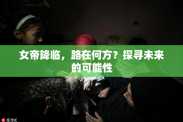 女帝降临，路在何方？探寻未来的可能性