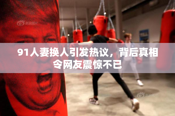 91人妻换人引发热议，背后真相令网友震惊不已