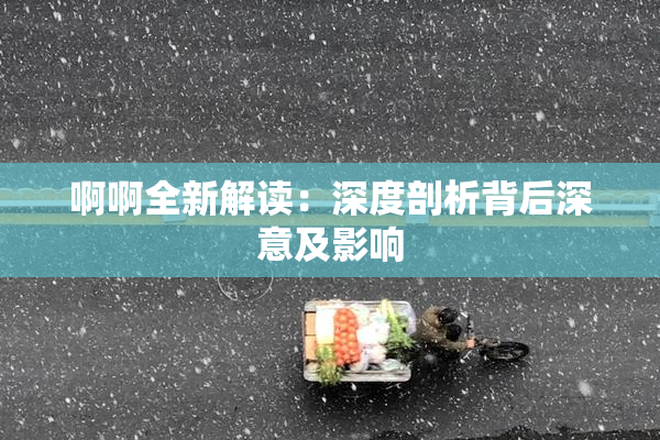 啊啊全新解读：深度剖析背后深意及影响
