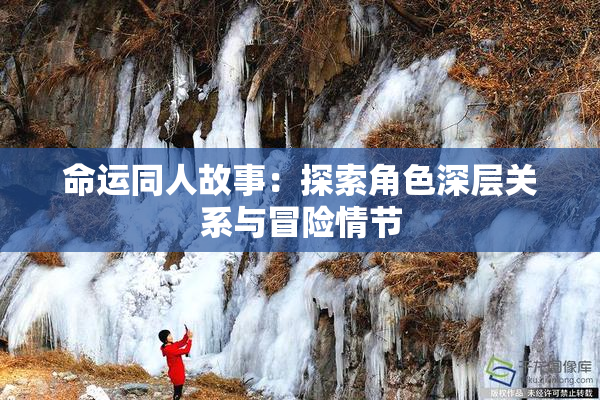 命运同人故事：探索角色深层关系与冒险情节