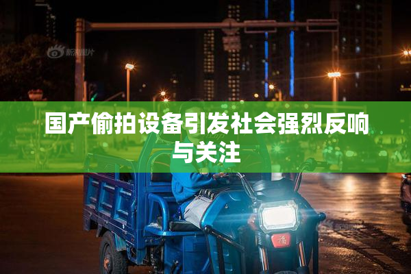 国产偷拍设备引发社会强烈反响与关注