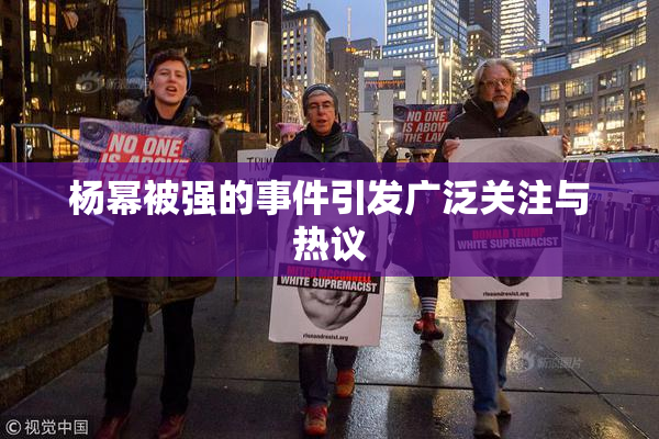 杨幂被强的事件引发广泛关注与热议