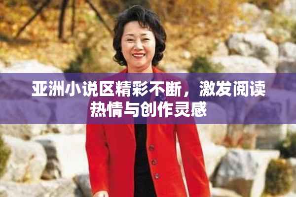 亚洲小说区精彩不断，激发阅读热情与创作灵感