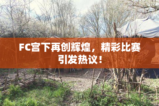 FC宫下再创辉煌，精彩比赛引发热议！