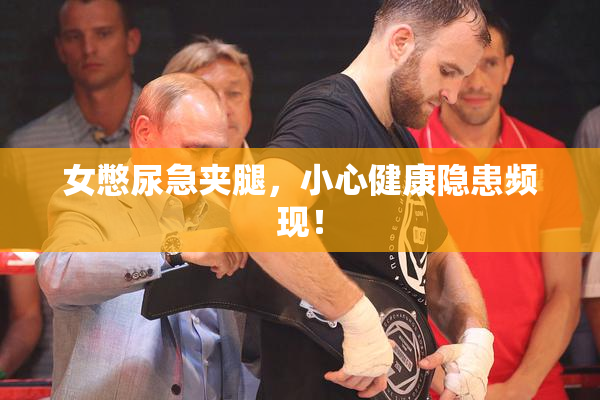 女憋尿急夹腿，小心健康隐患频现！
