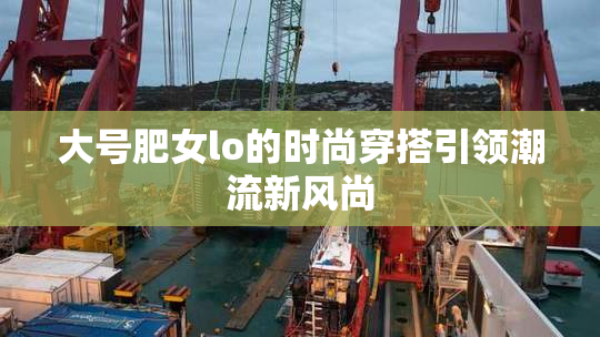 大号肥女lo的时尚穿搭引领潮流新风尚