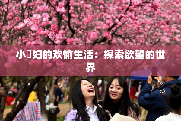 小婬妇的欢愉生活：探索欲望的世界