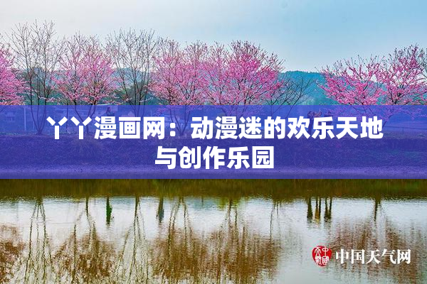 丫丫漫画网：动漫迷的欢乐天地与创作乐园
