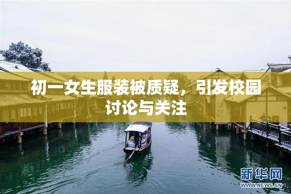初一女生服装被质疑，引发校园讨论与关注