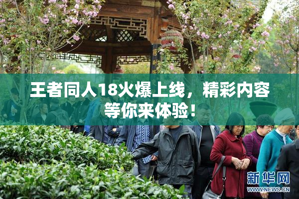 王者同人18火爆上线，精彩内容等你来体验！