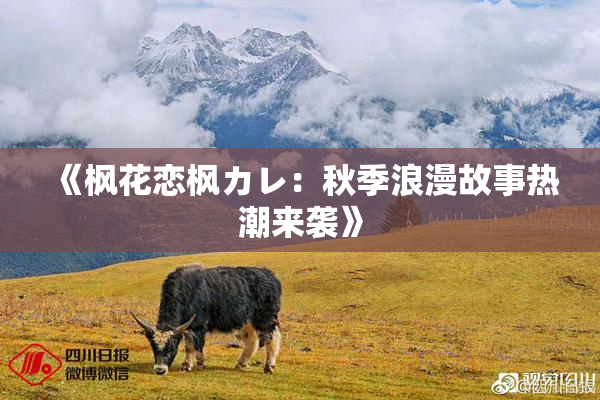 《枫花恋枫カレ：秋季浪漫故事热潮来袭》