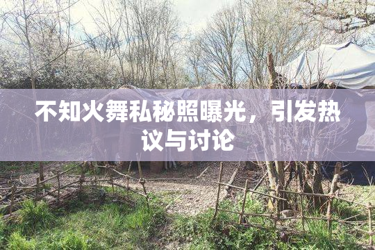 不知火舞私秘照曝光，引发热议与讨论