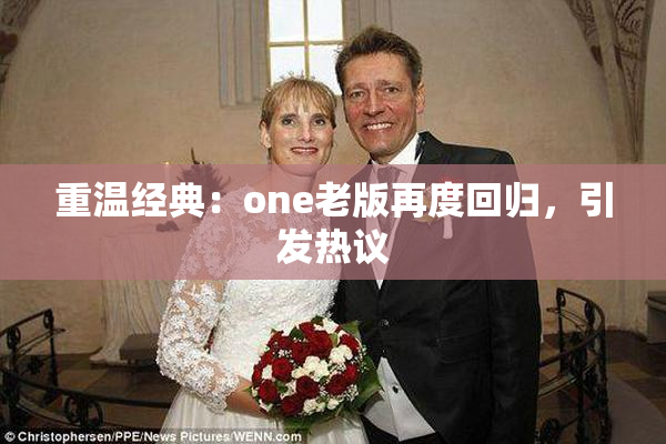 重温经典：one老版再度回归，引发热议