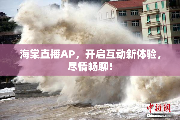 海棠直播AP，开启互动新体验，尽情畅聊！