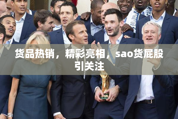 货品热销，精彩亮相，sao货屁股引关注