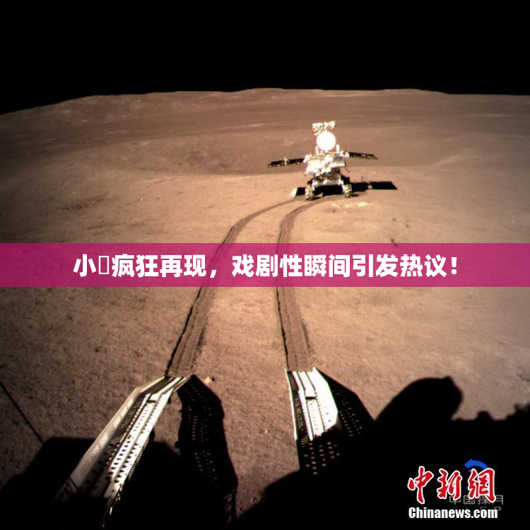 小泬疯狂再现，戏剧性瞬间引发热议！