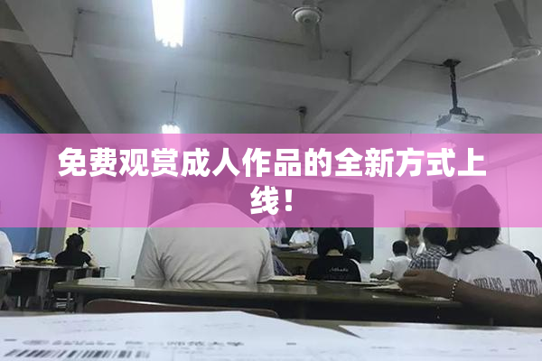 免费观赏成人作品的全新方式上线！