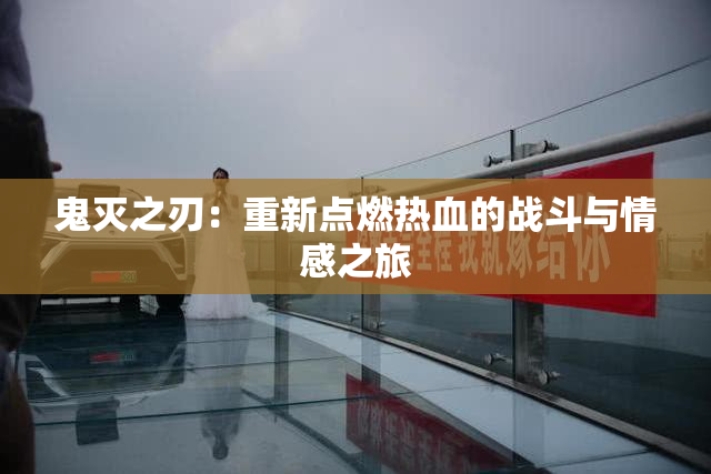 鬼灭之刃：重新点燃热血的战斗与情感之旅