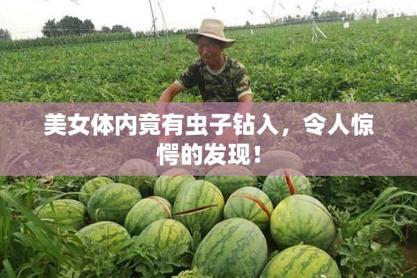 美女体内竟有虫子钻入，令人惊愕的发现！