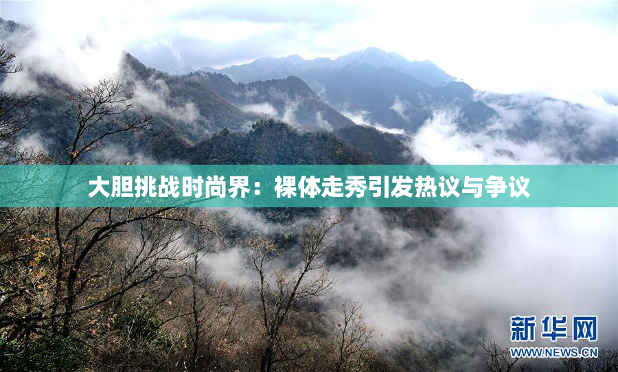 大胆挑战时尚界：裸体走秀引发热议与争议