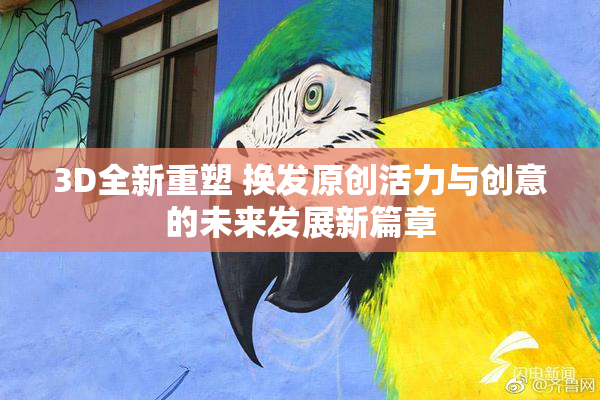 3D全新重塑 换发原创活力与创意的未来发展新篇章