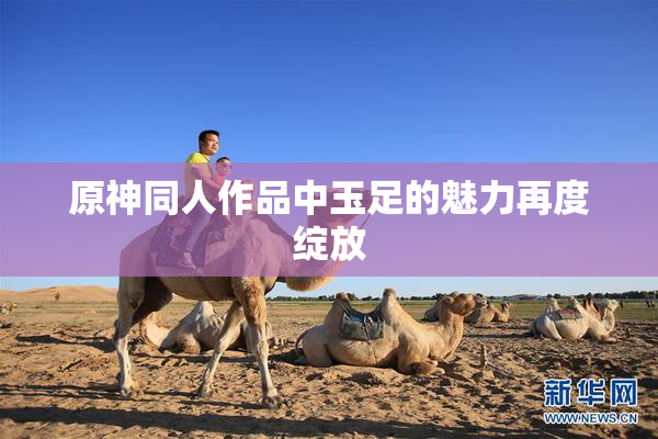 原神同人作品中玉足的魅力再度绽放