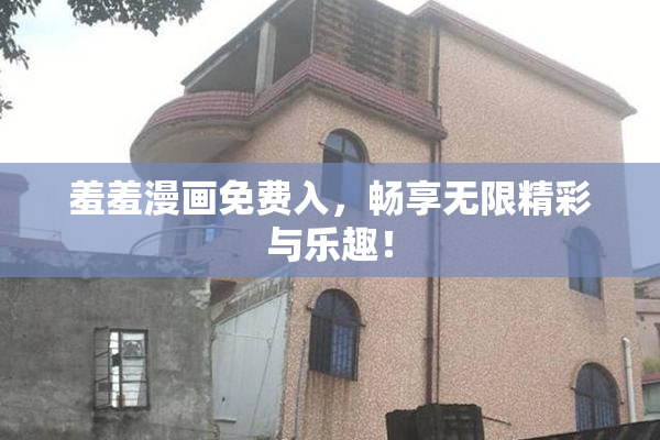 羞羞漫画免费入，畅享无限精彩与乐趣！