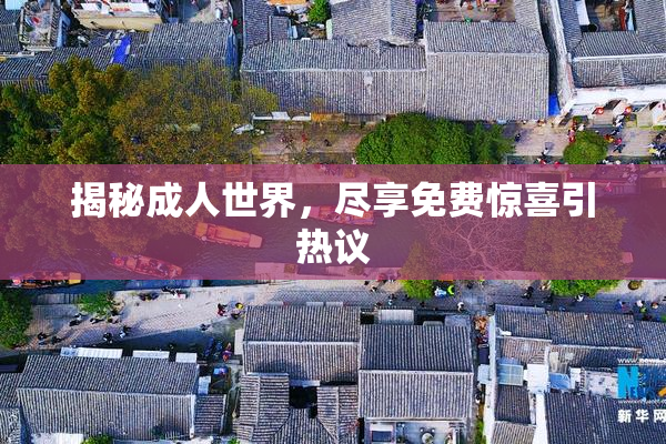 揭秘成人世界，尽享免费惊喜引热议