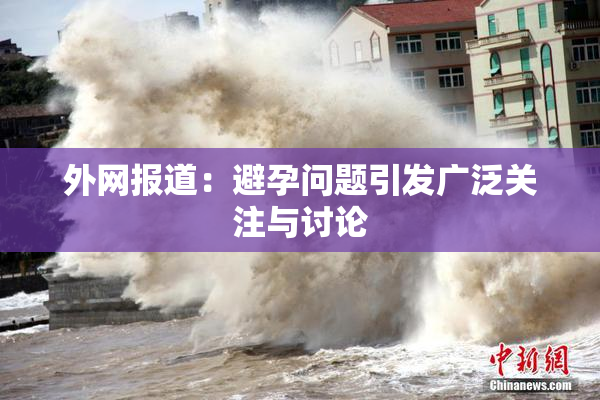 外网报道：避孕问题引发广泛关注与讨论