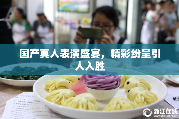 国产真人表演盛宴，精彩纷呈引人入胜