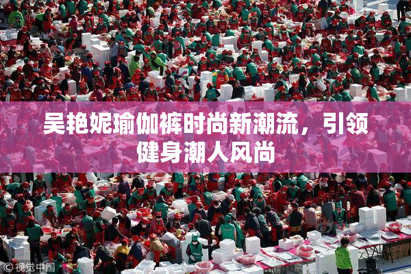 吴艳妮瑜伽裤时尚新潮流，引领健身潮人风尚