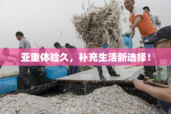 亚重体验久，补充生活新选择！