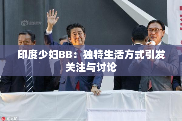 印度少妇BB：独特生活方式引发关注与讨论