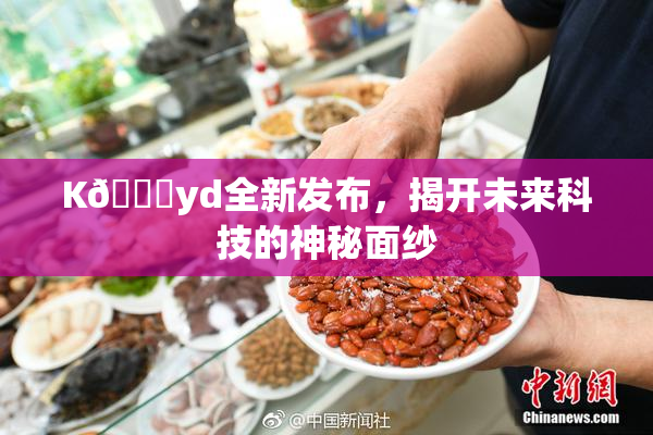 K🈚yd全新发布，揭开未来科技的神秘面纱