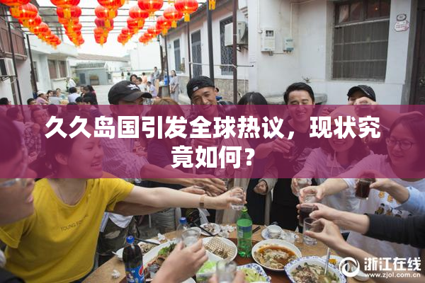 久久岛国引发全球热议，现状究竟如何？