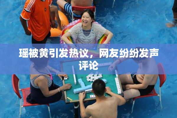 瑶被黄引发热议，网友纷纷发声评论