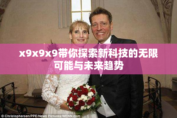 x9x9x9带你探索新科技的无限可能与未来趋势