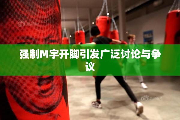 强制M字开脚引发广泛讨论与争议