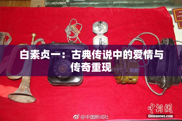 白素贞一：古典传说中的爱情与传奇重现