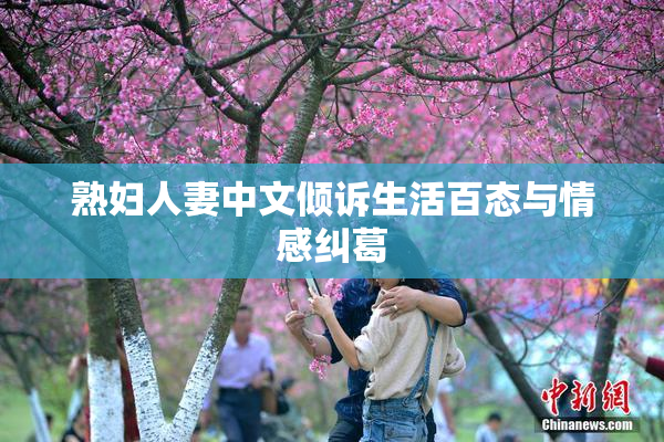 熟妇人妻中文倾诉生活百态与情感纠葛