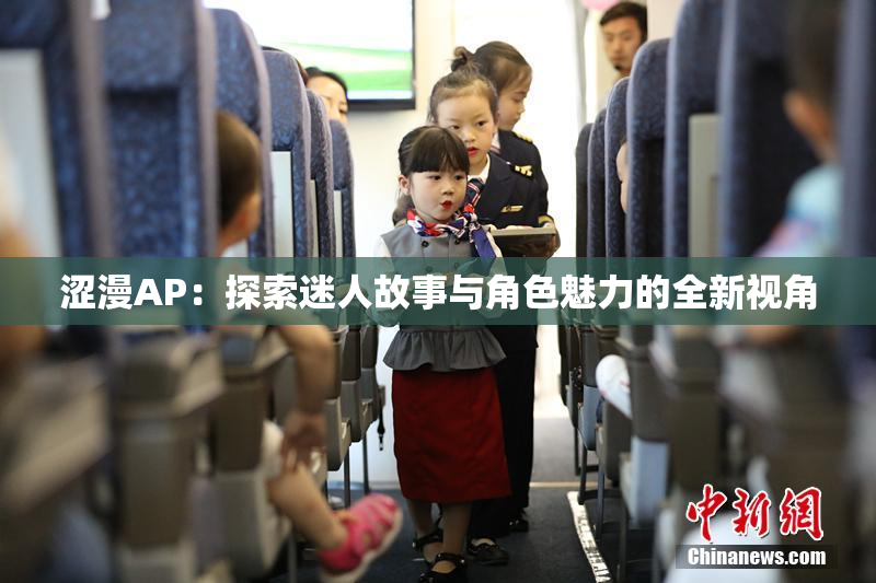 涩漫AP：探索迷人故事与角色魅力的全新视角