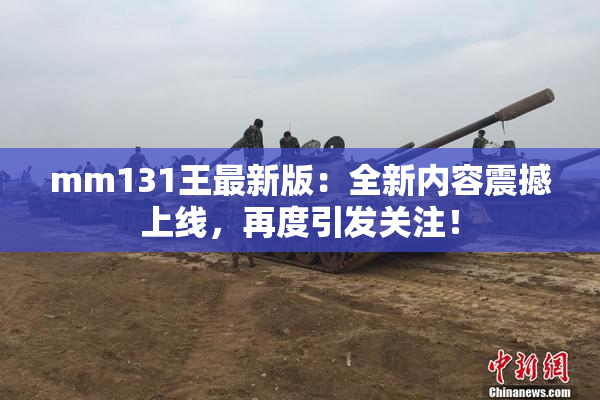 mm131王最新版：全新内容震撼上线，再度引发关注！