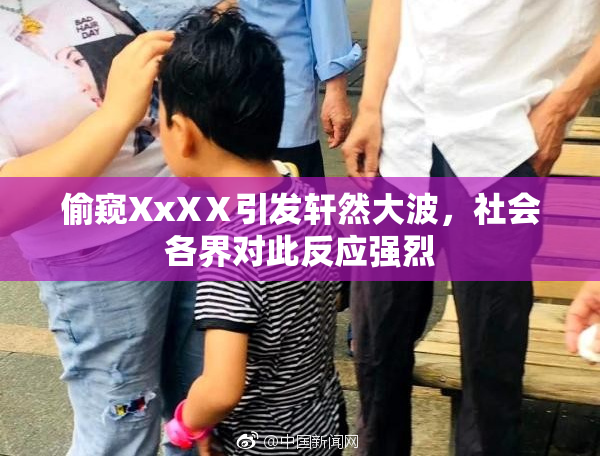 偷窥XxXⅩ引发轩然大波，社会各界对此反应强烈