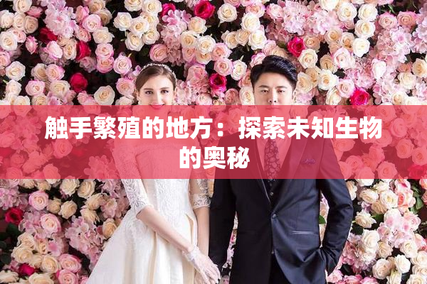 触手繁殖的地方：探索未知生物的奥秘